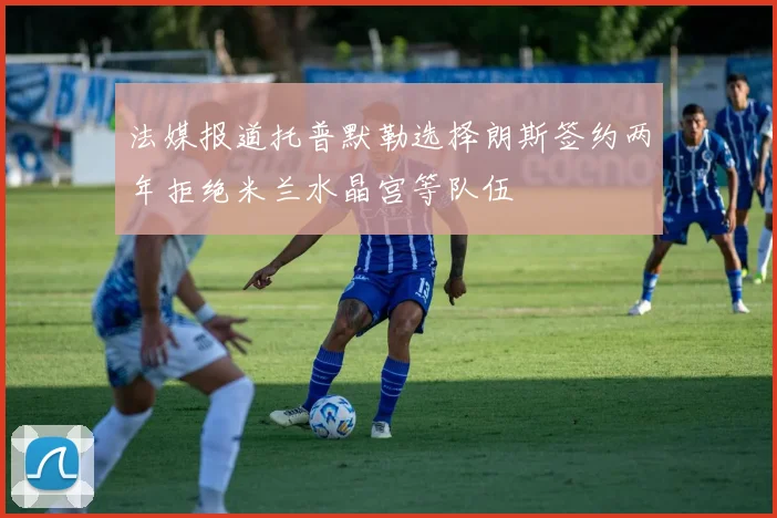 法媒报道托普默勒选择朗斯签约两年拒绝米兰水晶宫等队伍