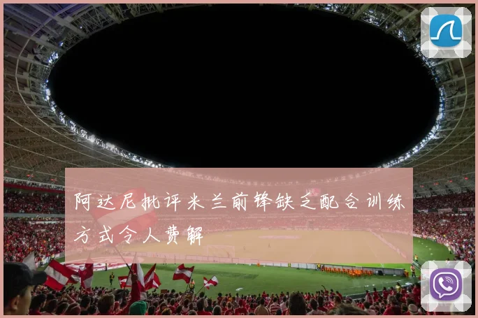阿达尼批评米兰前锋缺乏配合训练方式令人费解