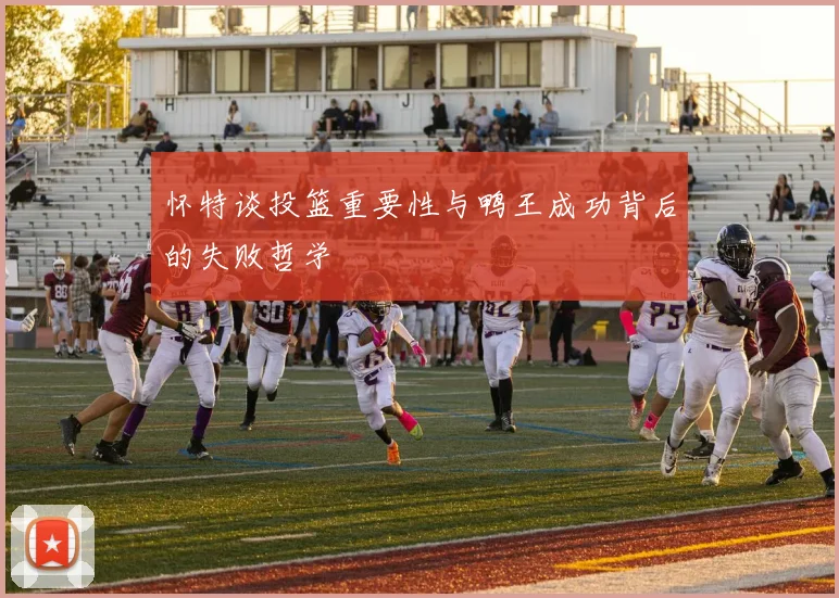 怀特谈投篮重要性与鸭王成功背后的失败哲学