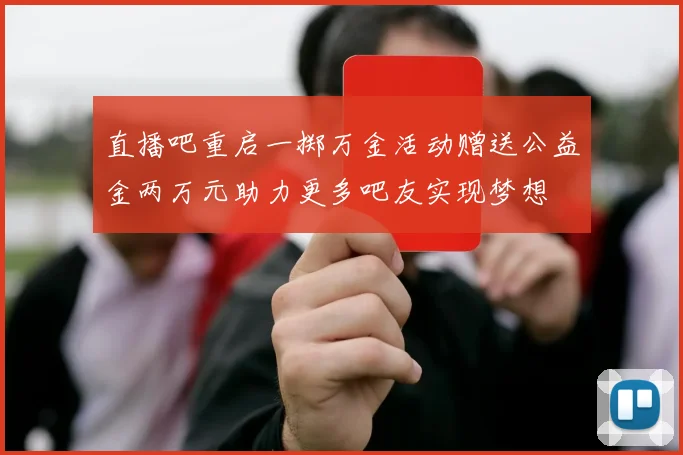 直播吧重启一掷万金活动赠送公益金两万元助力更多吧友实现梦想