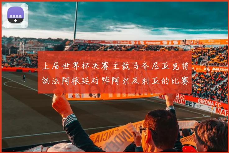 上届世界杯决赛主裁马齐尼亚克将执法阿根廷对阵阿尔及利亚的比赛