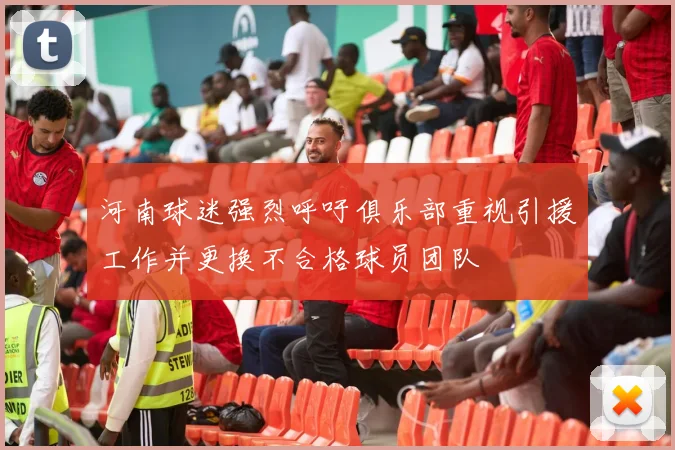 河南球迷强烈呼吁俱乐部重视引援工作并更换不合格球员团队