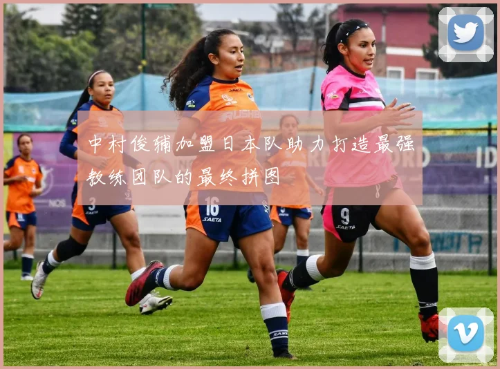中村俊辅加盟日本队助力打造最强教练团队的最终拼图