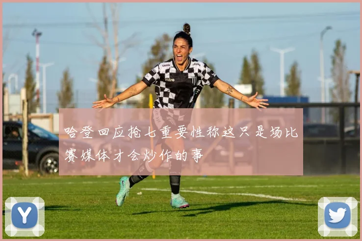 哈登回应抢七重要性称这只是场比赛媒体才会炒作的事