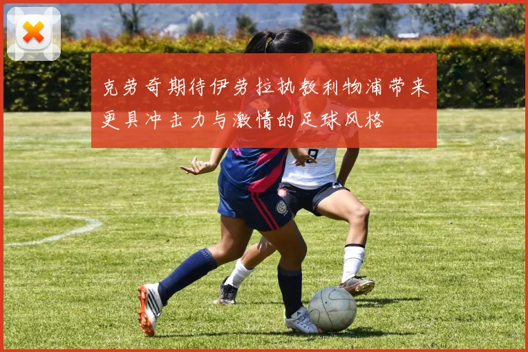克劳奇期待伊劳拉执教利物浦带来更具冲击力与激情的足球风格