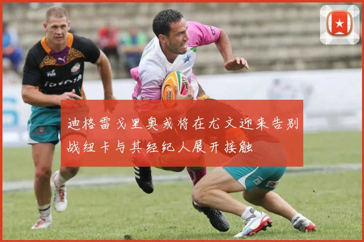 迪格雷戈里奥或将在尤文迎来告别战纽卡与其经纪人展开接触